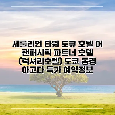 세룰리언 타워 도큐 호텔 어 팬퍼시픽 파트너 호텔 (럭셔리호텔) 도쿄 동경 아고다 특가 예약정보