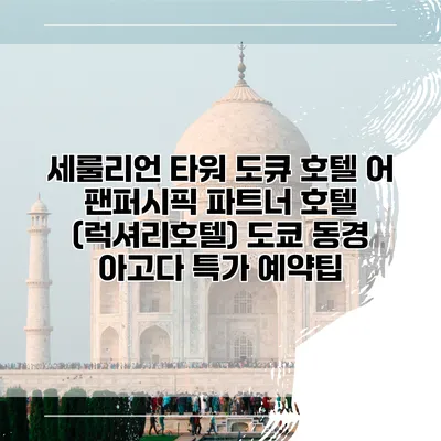 세룰리언 타워 도큐 호텔 어 팬퍼시픽 파트너 호텔 (럭셔리호텔) 도쿄 동경 아고다 특가 예약팁