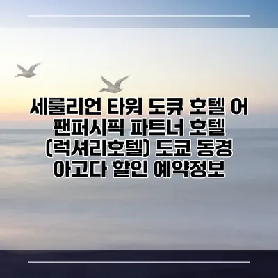 세룰리언 타워 도큐 호텔 어 팬퍼시픽 파트너 호텔 (럭셔리호텔) 도쿄 동경 아고다 할인 예약정보