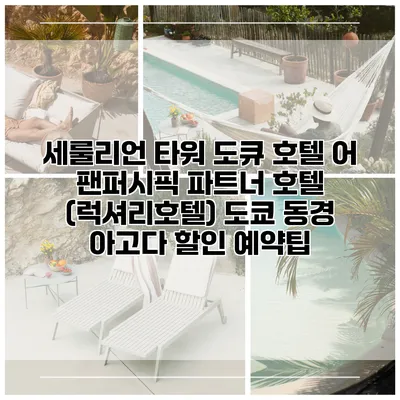 세룰리언 타워 도큐 호텔 어 팬퍼시픽 파트너 호텔 (럭셔리호텔) 도쿄 동경 아고다 할인 예약팁