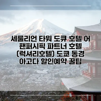 세룰리언 타워 도큐 호텔 어 팬퍼시픽 파트너 호텔 (럭셔리호텔) 도쿄 동경 아고다 할인예약 꿀팁