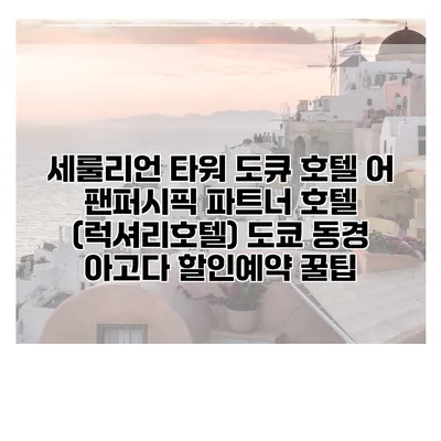 세룰리언 타워 도큐 호텔 어 팬퍼시픽 파트너 호텔 (럭셔리호텔) 도쿄 동경 아고다 할인예약 꿀팁