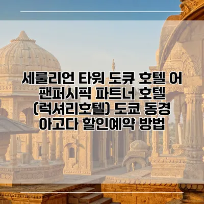 세룰리언 타워 도큐 호텔 어 팬퍼시픽 파트너 호텔 (럭셔리호텔) 도쿄 동경 아고다 할인예약 방법