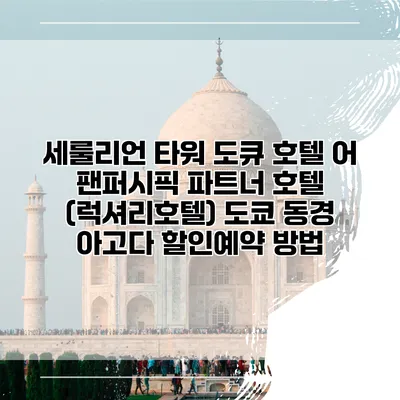 세룰리언 타워 도큐 호텔 어 팬퍼시픽 파트너 호텔 (럭셔리호텔) 도쿄 동경 아고다 할인예약 방법