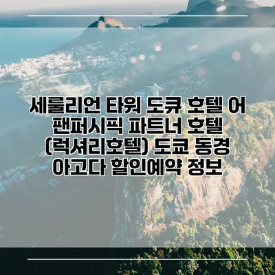 세룰리언 타워 도큐 호텔 어 팬퍼시픽 파트너 호텔 (럭셔리호텔) 도쿄 동경 아고다 할인예약 정보