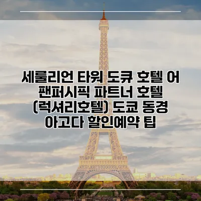 세룰리언 타워 도큐 호텔 어 팬퍼시픽 파트너 호텔 (럭셔리호텔) 도쿄 동경 아고다 할인예약 팁