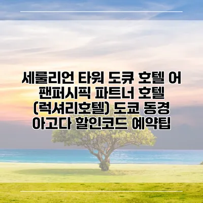 세룰리언 타워 도큐 호텔 어 팬퍼시픽 파트너 호텔 (럭셔리호텔) 도쿄 동경 아고다 할인코드 예약팁