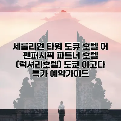 세룰리언 타워 도큐 호텔 어 팬퍼시픽 파트너 호텔 (럭셔리호텔) 도쿄 아고다 특가 예약가이드
