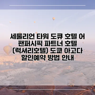 세룰리언 타워 도큐 호텔 어 팬퍼시픽 파트너 호텔 (럭셔리호텔) 도쿄 아고다 할인예약 방법 안내
