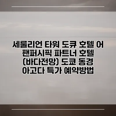 세룰리언 타워 도큐 호텔 어 팬퍼시픽 파트너 호텔 (바다전망) 도쿄 동경 아고다 특가 예약방법