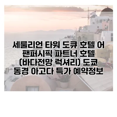 세룰리언 타워 도큐 호텔 어 팬퍼시픽 파트너 호텔 (바다전망 럭셔리) 도쿄 동경 아고다 특가 예약정보