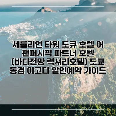 세룰리언 타워 도큐 호텔 어 팬퍼시픽 파트너 호텔 (바다전망 럭셔리호텔) 도쿄 동경 아고다 할인예약 가이드