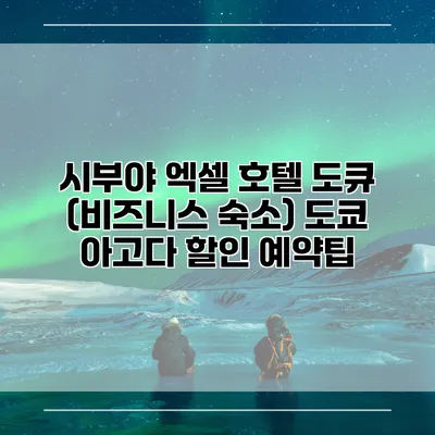 시부야 엑셀 호텔 도큐 (비즈니스 숙소) 도쿄 아고다 할인 예약팁