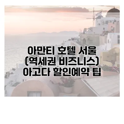 아만티 호텔 서울 (역세권 비즈니스) 아고다 할인예약 팁