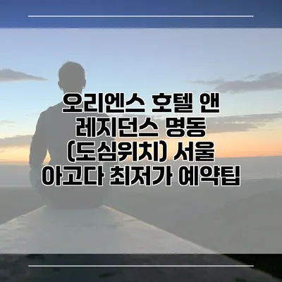 오리엔스 호텔 앤 레지던스 명동 (도심위치) 서울 아고다 최저가 예약팁