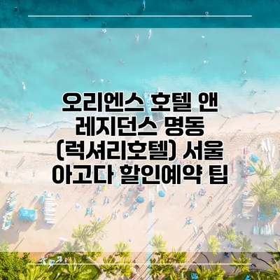 오리엔스 호텔 앤 레지던스 명동 (럭셔리호텔) 서울 아고다 할인예약 팁