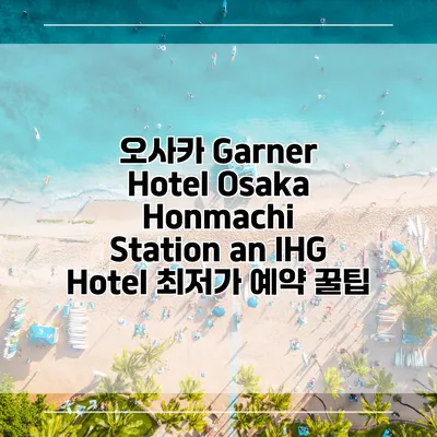오사카 Garner Hotel Osaka Honmachi Station an IHG Hotel 최저가 예약 꿀팁