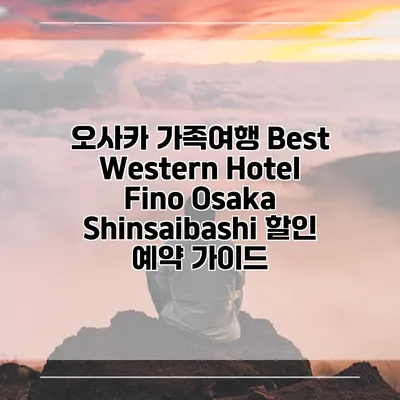 오사카 가족여행 Best Western Hotel Fino Osaka Shinsaibashi 할인 예약 가이드