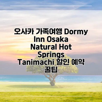 오사카 가족여행 Dormy Inn Osaka Natural Hot Springs Tanimachi 할인 예약 꿀팁