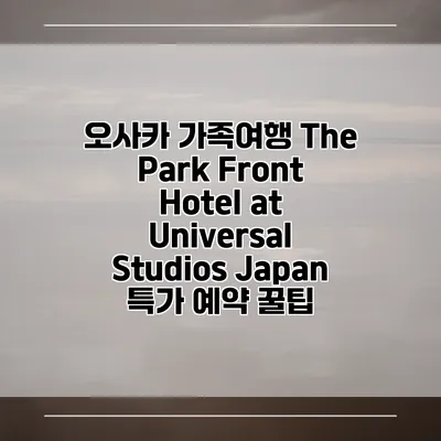 오사카 가족여행 The Park Front Hotel at Universal Studios Japan 특가 예약 꿀팁
