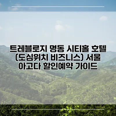 트레블로지 명동 시티홀 호텔 (도심위치 비즈니스) 서울 아고다 할인예약 가이드