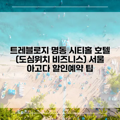 트레블로지 명동 시티홀 호텔 (도심위치 비즈니스) 서울 아고다 할인예약 팁