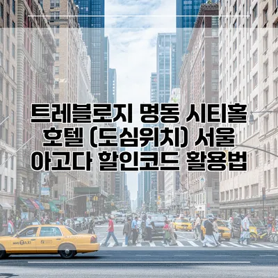 트레블로지 명동 시티홀 호텔 (도심위치) 서울 아고다 할인코드 활용법
