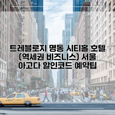 트레블로지 명동 시티홀 호텔 (역세권 비즈니스) 서울 아고다 할인코드 예약팁