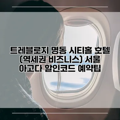 트레블로지 명동 시티홀 호텔 (역세권 비즈니스) 서울 아고다 할인코드 예약팁