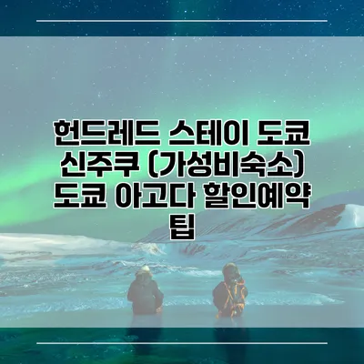 헌드레드 스테이 도쿄 신주쿠 (가성비숙소) 도쿄 아고다 할인예약 팁