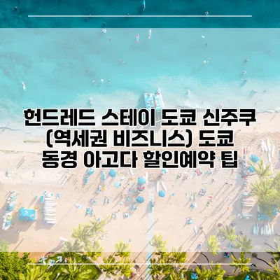 헌드레드 스테이 도쿄 신주쿠 (역세권 비즈니스) 도쿄 동경 아고다 할인예약 팁