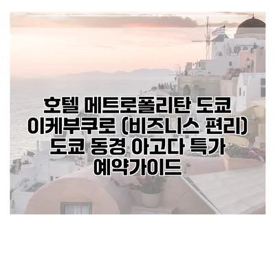 호텔 메트로폴리탄 도쿄 이케부쿠로 (비즈니스 편리) 도쿄 동경 아고다 특가 예약가이드