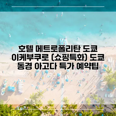 호텔 메트로폴리탄 도쿄 이케부쿠로 (쇼핑특화) 도쿄 동경 아고다 특가 예약팁