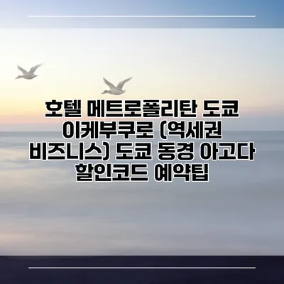 호텔 메트로폴리탄 도쿄 이케부쿠로 (역세권 비즈니스) 도쿄 동경 아고다 할인코드 예약팁