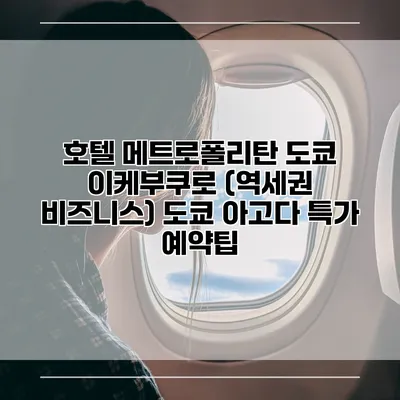호텔 메트로폴리탄 도쿄 이케부쿠로 (역세권 비즈니스) 도쿄 아고다 특가 예약팁