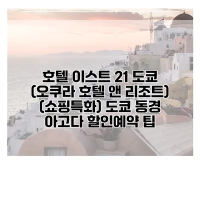 호텔 이스트 21 도쿄 (오쿠라 호텔 앤 리조트) (쇼핑특화) 도쿄 동경 아고다 할인예약 팁